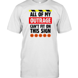 All Of My Outrage Can'T Fit On This Sign T-Shirt