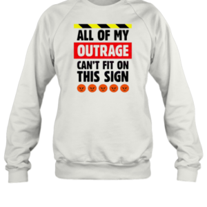 All Of My Outrage Can'T Fit On This Sign T-Shirt Unisex Sweatshirt