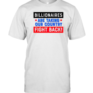 Billionaires Are Taking Our Country Fight Back T-Shirt