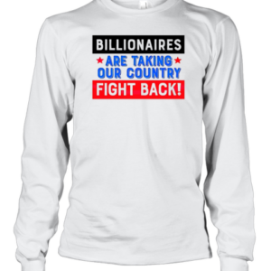 Billionaires Are Taking Our Country Fight Back T-Shirt Long Sleeved T-shirt 