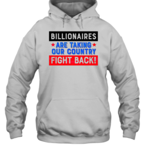 Billionaires Are Taking Our Country Fight Back T-Shirt Unisex Hoodie