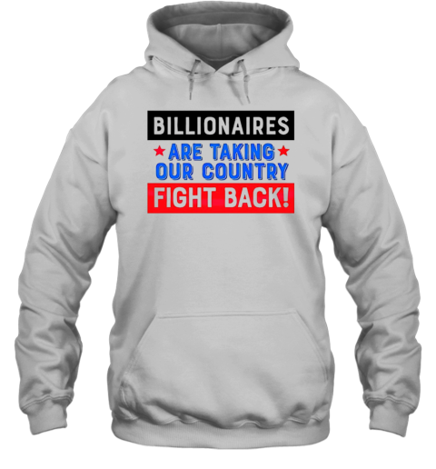 Billionaires Are Taking Our Country Fight Back T-Shirt Unisex Hoodie