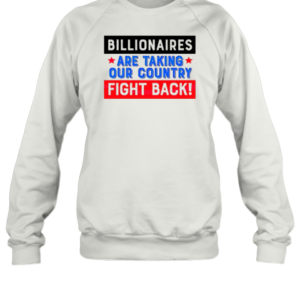 Billionaires Are Taking Our Country Fight Back T-Shirt Unisex Sweatshirt