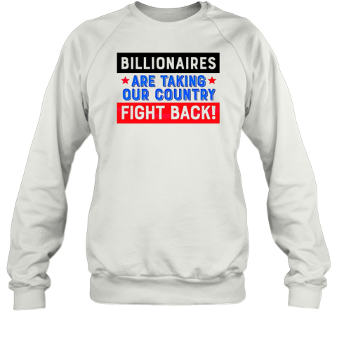 Billionaires Are Taking Our Country Fight Back T-Shirt Unisex Sweatshirt
