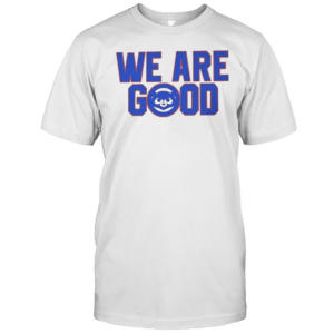 Chicago Cubs We Are Good T-Shirt