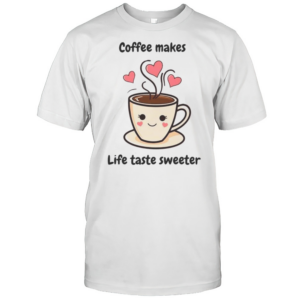 Coffee Makes Life Sweeter T-Shirt Coffee Makes Life Sweeter T-Shirt