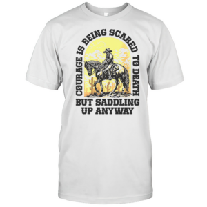 Cowboy Courage Is Being Scared To Death But Saddling Up Anyway T-Shirt