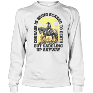 Cowboy Courage Is Being Scared To Death But Saddling Up Anyway T-Shirt Long Sleeved T-shirt 