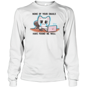 Crying Cat Says None Of Your Emails Have Found Me Well T-Shirt Long Sleeved T-shirt 
