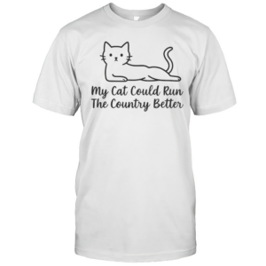 Cute My Cat Could Run The Country Better T-Shirt Cute My Cat Could Run The Country Better T-Shirt