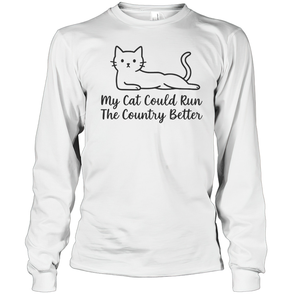 Cute My Cat Could Run The Country Better T-Shirt Long Sleeved T-shirt