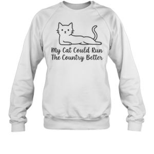Cute My Cat Could Run The Country Better T-Shirt Unisex Sweatshirt