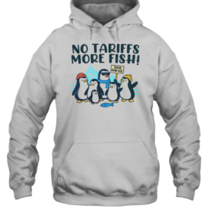 Cute Tariffs On Penguins Memes No Tariffs More Fish T-Shirt Unisex Hoodie