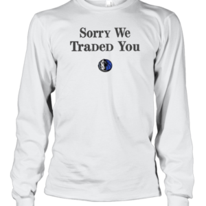 Dallas Mavericks Sorry We Traded You T-Shirt Long Sleeved T-shirt 
