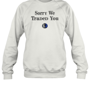 Dallas Mavericks Sorry We Traded You T-Shirt Unisex Sweatshirt