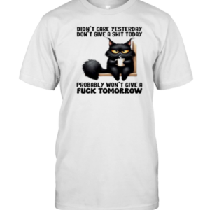 Don'T Care Yesterday Don'T Give A Shit Today Probably Won'T Give A Fuck Tomorrow Cat T-Shirt