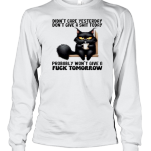 Don'T Care Yesterday Don'T Give A Shit Today Probably Won'T Give A Fuck Tomorrow Cat T-Shirt Long Sleeved T-shirt 