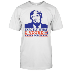 Exactly What I Voted For T-Shirt