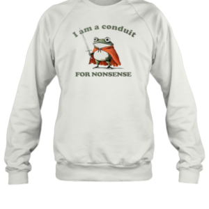 Frog I Am A Conduit For Nonsense T-Shirt Unisex Sweatshirt