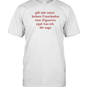 Gib Mir Unter Keinen Umstanden Eine Zigarette T-Shirt