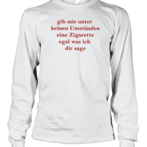 Gib Mir Unter Keinen Umstanden Eine Zigarette T-Shirt Long Sleeved T-shirt 