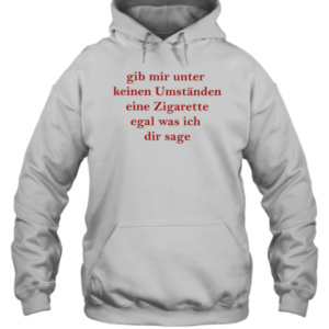 Gib Mir Unter Keinen Umstanden Eine Zigarette T-Shirt Unisex Hoodie