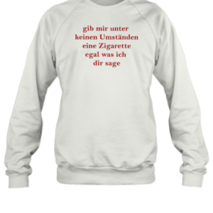 Gib Mir Unter Keinen Umstanden Eine Zigarette T-Shirt Unisex Sweatshirt