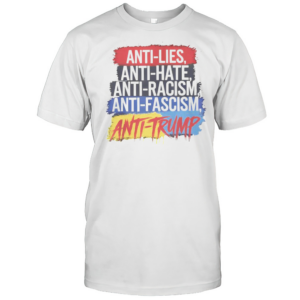 Good Anti Hate Lies Racism Fascism Resist Protest Trump Rally T-Shirt