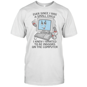 Good Ever Since I Was A Small Child I Knew I Wanted To Be Indoors On The Computer T-Shirt