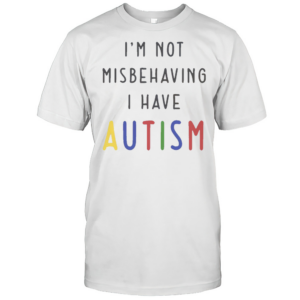 Good I'M Not Misbehaving I Have Autism T-Shirt Good I'M Not Misbehaving I Have Autism T-Shirt