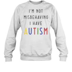 Good I'M Not Misbehaving I Have Autism T-Shirt Unisex Sweatshirt