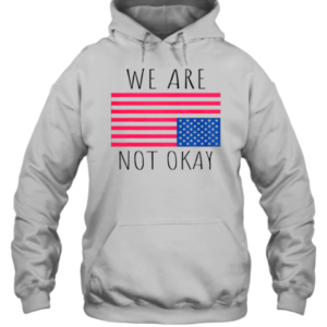 Hot We Are Not Okay Vintage American Flag USA Patriotic Slogan T-Shirt Unisex Hoodie