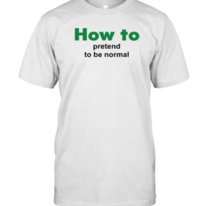 How To Pretend To Be Normal T-Shirt