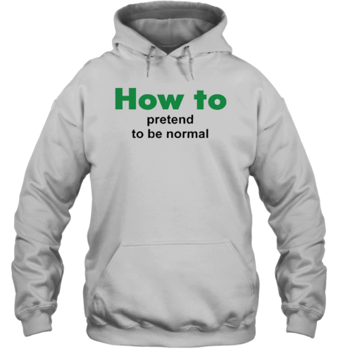 How To Pretend To Be Normal T-Shirt Unisex Hoodie