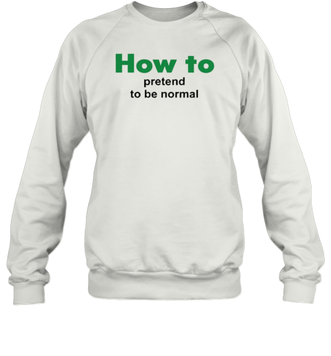 How To Pretend To Be Normal T-Shirt Unisex Sweatshirt