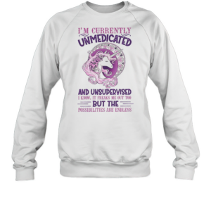 I'M Currently Unmedicated And Unsupervised Unicorn T-Shirt Unisex Sweatshirt