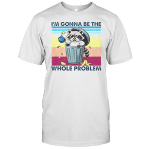 I'M Gonna Be The Whole Problem Raccoon T-Shirt I'M Gonna Be The Whole Problem Raccoon T-Shirt