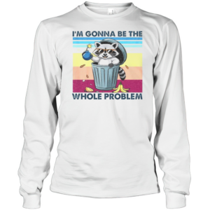 I'M Gonna Be The Whole Problem Raccoon T-Shirt Long Sleeved T-shirt