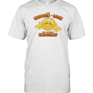 If Ya Snooze Ya Lose And I'M Always Snoozing T-Shirt