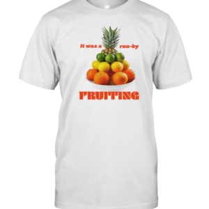 It Was A Run By Fruiting T-Shirt
