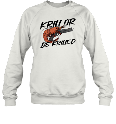 Krill Or Be Krilled Shrimp Gun T-Shirt Unisex Sweatshirt