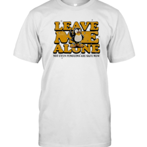 Leave Me Alone Not Even Penguins Are Safe Now T-Shirt