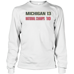 Michigan Wolverines Beat Ohio State Buckeyes Michigan 13 National Champs 10 T-Shirt Long Sleeved T-shirt 