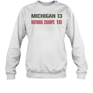 Michigan Wolverines Beat Ohio State Buckeyes Michigan 13 National Champs 10 T-Shirt Unisex Sweatshirt