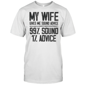 My Wife Gives Me Sound Advice 99% Sound 1% Advice T-Shirt