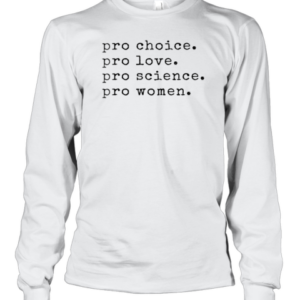 Pro Choice Pro Love Pro Science Pro Women T-Shirt Long Sleeved T-shirt