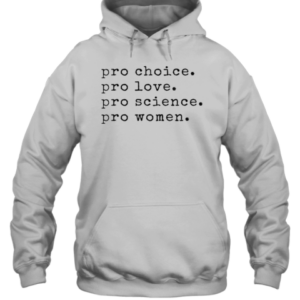 Pro Choice Pro Love Pro Science Pro Women T-Shirt Unisex Hoodie