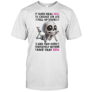 Skull It Takes Real Skill To Choke On Air Fall Up Stairs And Trip Over Completely Nothing I Have That Skill T-Shirt Skull It Takes Real Skill To Choke On Air Fall Up Stairs And Trip Over Completely Nothing I Have That Skill T-Shirt