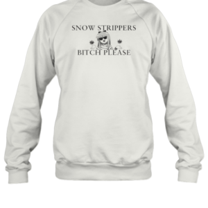Snow Strippers Bitch Please T-Shirt Unisex Sweatshirt