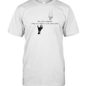 This Life Is Amazing When You Greet It With Open Arms T-Shirt